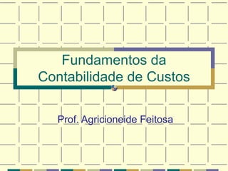 Fundamentos da Contabilidade de Custos Prof. Agricioneide Feitosa 