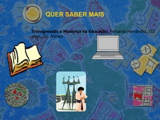 QUER SABER MAIS Transgressão e Mudança na Educação,  Fernando Hernández, 152 págs., Ed. Artmed 