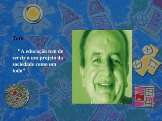 Toro  "A educação tem de servir a um projeto da sociedade como um todo” 