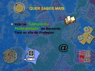 QUER SABER MAIS: Veja os  “Códigos da Modernidade”  de Bernardo Toro no site do Professor 