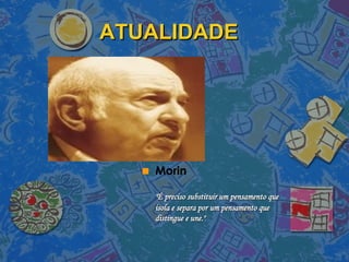 ATUALIDADE Morin "É preciso substituir um pensamento que isola e separa por um pensamento que distingue e une."   