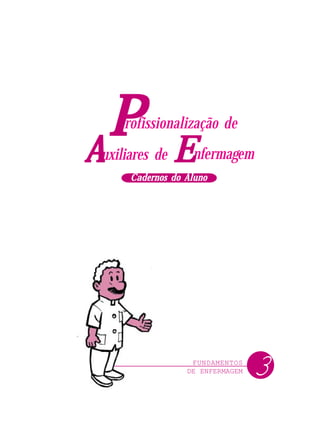 FUNDAMENTOS
DE ENFERMAGEM
P
P
P
P
P nfermagem
rofissionalização de
uxiliares de
A
A
A
A
A E
E
E
E
E
Cadernos do Aluno
Cadernos do Aluno
Cadernos do Aluno
Cadernos do Aluno
Cadernos do Aluno
3
 