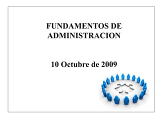 FUNDAMENTOS DE
ADMINISTRACION
10 Octubre de 2009
 