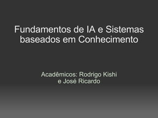 Fundamentos de IA e Sistemas baseados em Conhecimento Acadêmicos: Rodrigo Kishi e José Ricardo 