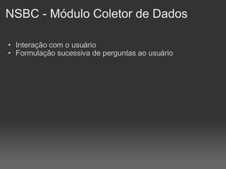 NSBC - Módulo Coletor de Dados Interação com o usuário Formulação sucessiva de perguntas ao usuário 