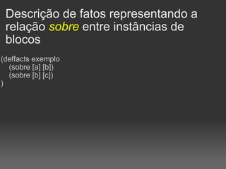 Descrição de fatos representando a relação  sobre  entre instâncias de blocos (deffacts exemplo     (sobre [a] [b])     (sobre [b] [c]) )   
