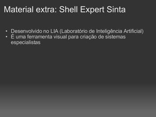 Material extra: Shell Expert Sinta Desenvolvido no LIA (Laboratório de Inteligência Artificial)‏ É uma ferramenta visual para criação de sistemas especialistas     