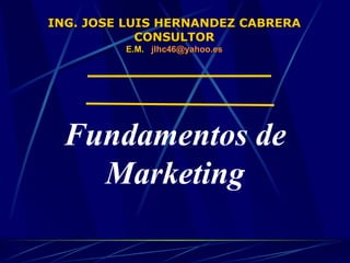 ING. JOSE LUIS HERNANDEZ CABRERA CONSULTOR E.M.  jlhc46 @yahoo.es Fundamentos de Marketing 