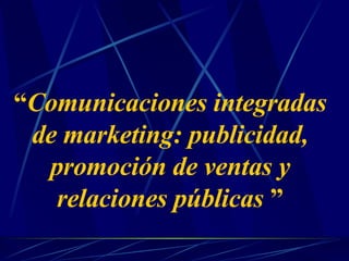“ Comunicaciones integradas de marketing: publicidad, promoción de ventas y relaciones públicas   ” 