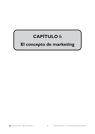  

	
  
	
  
	
  
	
  
	
  
	
  
	
  
	
  
	
  
	
  
	
  

CAPÍTULO I:
El concepto de marketing

	
  

Diego Monferrer Tirado - ISBN: 978-84-695-7093-7

13

Fundamentos de marketing - UJI - DOI: http://dx.doi.org/10.6035/Sapientia74

 