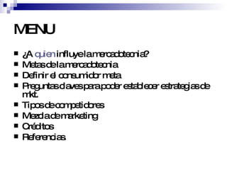MENU ¿A  quien  influye la mercadotecnia? Metas de la mercadotecnia Definir el consumidor meta Preguntas claves para poder establecer estrategias de mkt. Tipos de competidores Mezcla de marketing Créditos Referencias. 