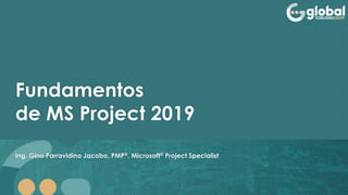 Fundamentos
de MS Project 2019
Ing. Gino Parravidino Jacobo, PMP®, Microsoft® Project Specialist
 