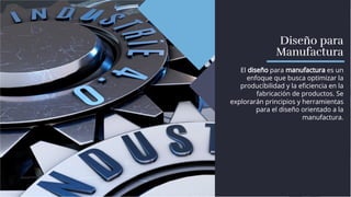 Diseño para
Manufactura
Diseño para
Manufactura
El diseño para manufactura es un
enfoque que busca optimizar la
producibilidad y la eﬁciencia en la
fabricación de productos. Se
explorarán principios y herramientas
para el diseño orientado a la
manufactura.
El diseño para manufactura es un
enfoque que busca optimizar la
producibilidad y la eﬁciencia en la
fabricación de productos. Se
explorarán principios y herramientas
para el diseño orientado a la
manufactura.
 