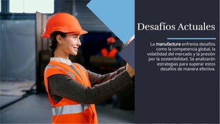 Desafíos Actuales
Desafíos Actuales
La manufactura enfrenta desafíos
como la competencia global, la
volatilidad del mercado y la presión
por la sostenibilidad. Se analizarán
estrategias para superar estos
desafíos de manera efectiva.
La manufactura enfrenta desafíos
como la competencia global, la
volatilidad del mercado y la presión
por la sostenibilidad. Se analizarán
estrategias para superar estos
desafíos de manera efectiva.
 