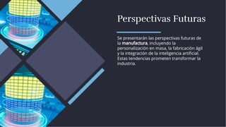 Perspectivas Futuras
Perspectivas Futuras
Se presentarán las perspectivas futuras de
la manufactura, incluyendo la
personalización en masa, la fabricación ágil
y la integración de la inteligencia artiﬁcial.
Estas tendencias prometen transformar la
industria.
Se presentarán las perspectivas futuras de
la manufactura, incluyendo la
personalización en masa, la fabricación ágil
y la integración de la inteligencia artiﬁcial.
Estas tendencias prometen transformar la
industria.
 