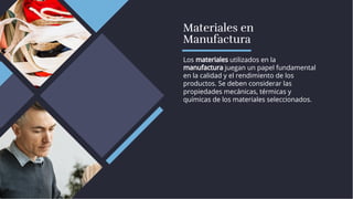 Materiales en
Manufactura
Materiales en
Manufactura
Los materiales utilizados en la
manufactura juegan un papel fundamental
en la calidad y el rendimiento de los
productos. Se deben considerar las
propiedades mecánicas, térmicas y
químicas de los materiales seleccionados.
Los materiales utilizados en la
manufactura juegan un papel fundamental
en la calidad y el rendimiento de los
productos. Se deben considerar las
propiedades mecánicas, térmicas y
químicas de los materiales seleccionados.
 