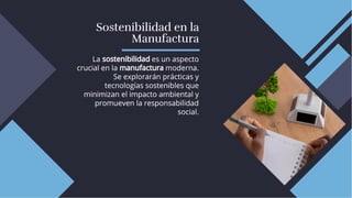 Sostenibilidad en la
Manufactura
Sostenibilidad en la
Manufactura
La sostenibilidad es un aspecto
crucial en la manufactura moderna.
Se explorarán prácticas y
tecnologías sostenibles que
minimizan el impacto ambiental y
promueven la responsabilidad
social.
La sostenibilidad es un aspecto
crucial en la manufactura moderna.
Se explorarán prácticas y
tecnologías sostenibles que
minimizan el impacto ambiental y
promueven la responsabilidad
social.
 