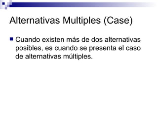 Alternativas Multiples (Case) Cuando existen más de dos alternativas posibles, es cuando se presenta el caso de alternativas múltiples.  