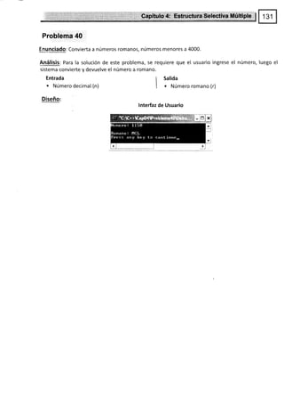Problema 40
Enunciado: Convierta a números romanos, números menores a 4000.
Análisis: Para la solución de este problema, se requiere que el usuario ingrese el número, luego el
sistema convierte y devuelve e[ número a romano.
Entrada
. Número decimal (n)
Diseño:
I salida
I . ruúmero romano (r)
lnterfaz de Usuario
 