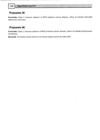 Propuesto 39
Enunciado: Dado 2 números obtener el MCD (máximo común divisor), utilice el método EUCLIDES
(divisiones sucesivas).
Propuesto 40
Enunciado: Dado 2 números obtener el MCD (máximo común divisor), utilice el método Factorización
simultanea.
Recuerde: El máximo común divisor es el divisor mayor común de todos ellos.
 
