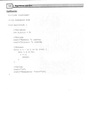 ....:.....l,..".:.....:....
I Alqoritmos con C++
t- _'-- €
Codificación:
= lciude (iostream)
is ng namesPace sLd;
void maln (void) {
/ lVariables
int n,d,irr = 0;
/ /Enlrada
cout<<"Numero : ",' cin))n,'
cout<("D ivisor: ",' cin>>d;
/ / Proceso
!^-^ t: ^ T . I j 1 I
..-uI r - -. - L, - >= I; 1-=I) t
:+ti e r:= 0){
rr f
brea k,'
]
/ / SaLída
cout(("n";
cout(("Respue-sta : "((r{{"n";
 