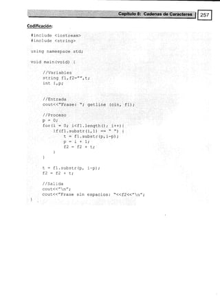 Codificación:
#include (iostream)
4 incl ude (string>
using namespace std;
void main (void) {
//Variables
string f7, f2:"" , l;
1nt 1 tPi
/ /EnLrada
cout{("Frase: "; getline (cin, fl);
/ / Proceso
p : 0;
for (i : 0¡ i<f l-.length () ; i++) {
i f (f1. substr (i, 1) -- * *) {
t = fl .substrtp,i-p);
p : i + 1;
f2:f2+t;
]
]
t: f1 .substr{p, i-p);
f2=f2+L;
//Salida
cout<<// n";
Coüt.(('/Frase sin espacios : "<<f 2<<" n" i
 