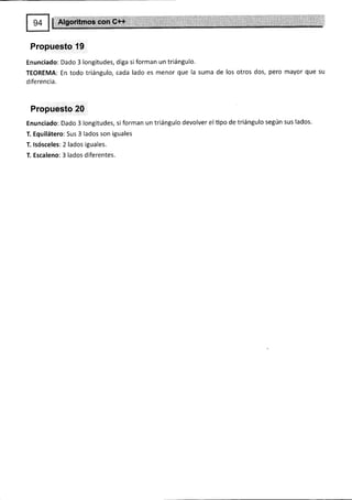 Propuesto f9
Enunciado: Dado 3 longitudes, diga si forman un triángulo.
TEOREMA: En todo triángulo, cada lado es menor que la suma de los otros dos, pero mayor que su
d ife rencia.
Propuesto 20
Enunciado: Dado 3 longitudes, si forman un triángulo devolver el tipo de triángulo según sus lados.
T. Equilátero: Sus 3 lados son iguales
T. lsósceles: 2 lados iguales.
T. Escaleno: 3 lados diferentes.
 