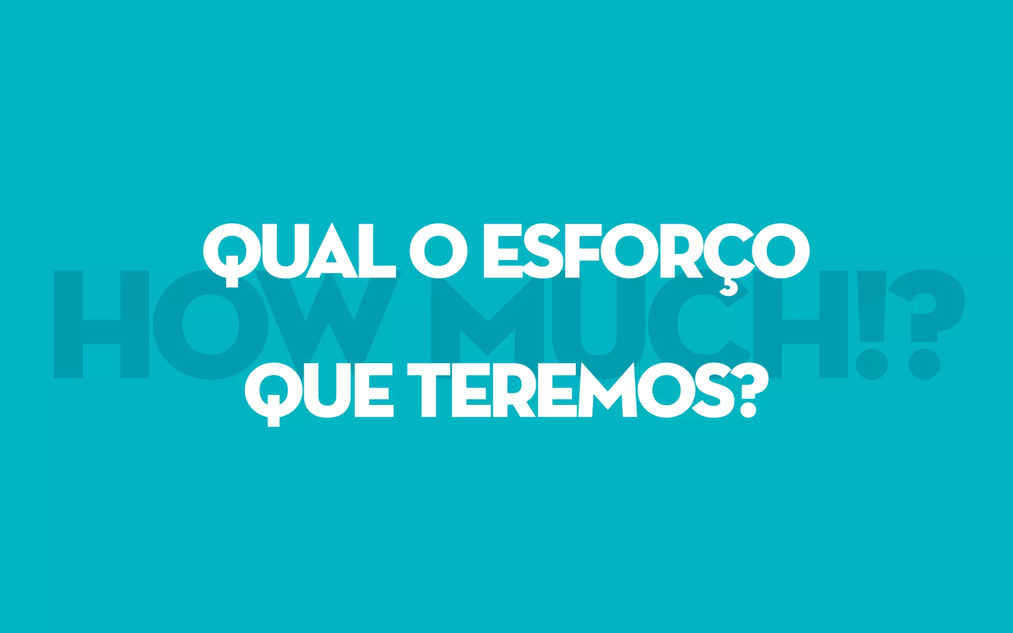 howmuch!?
QUALOESFORÇO
QUETEREMOS?
 