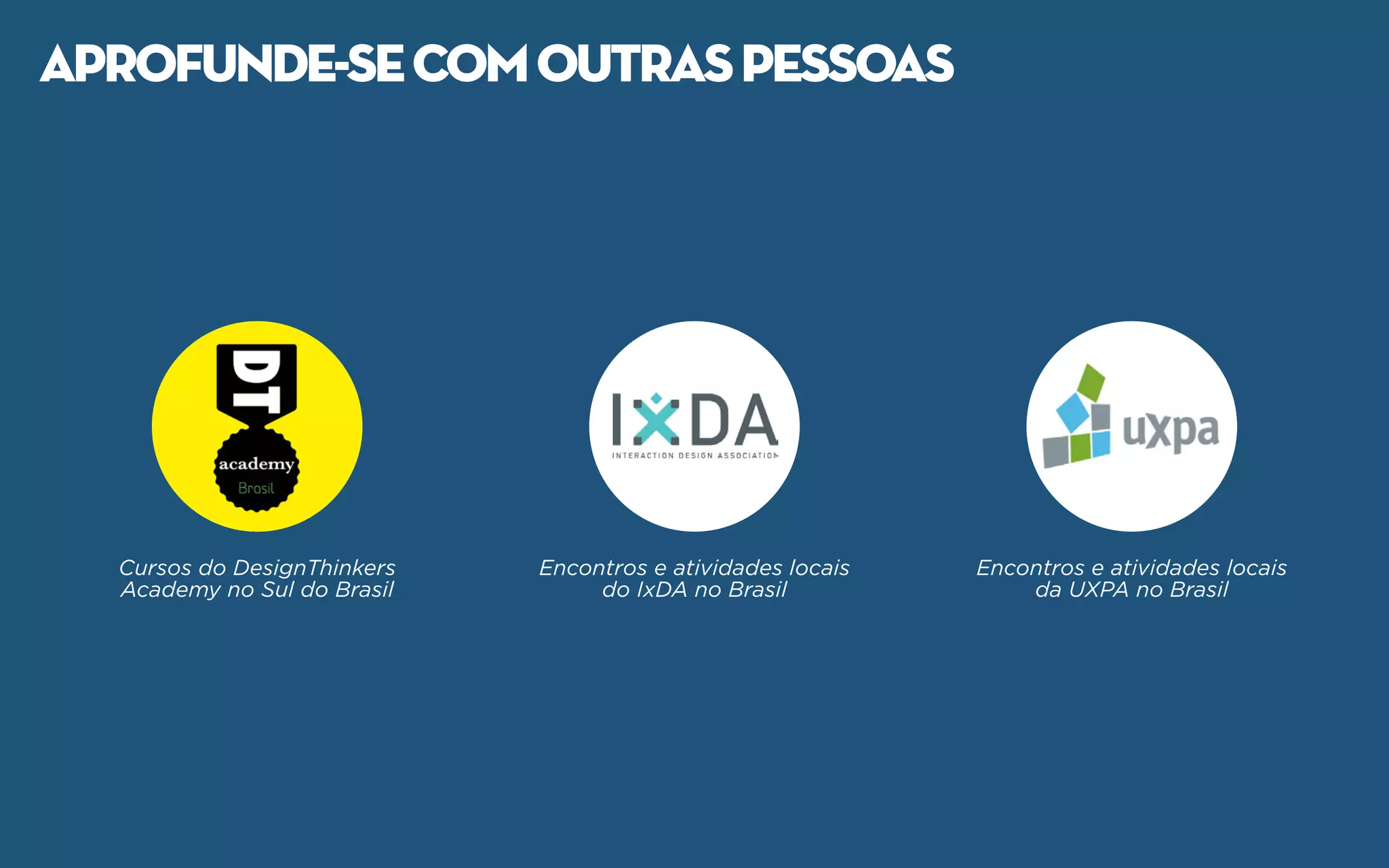 Cursos do DesignThinkers
Academy no Sul do Brasil
Encontros e atividades locais
do IxDA no Brasil
Encontros e atividades locais
da UXPA no Brasil
aprofunde-secomoutraspessoas
 