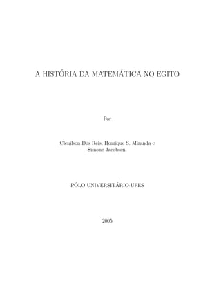 ´            ´
A HISTORIA DA MATEMATICA NO EGITO




                       Por



     Clenilson Dos Reis, Henrique S. Miranda e
                 Simone Jacobsen.




          ´            ´
         POLO UNIVERSITARIO-UFES




                       2005
 