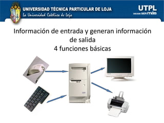 Información de entrada y generan información
                  de salida
             4 funciones básicas
 