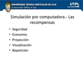 Simulación por computadora.- Las
              recompensas
•   Seguridad
•   Economía
•   Proyección
•   Visualización
•   Repetición
 