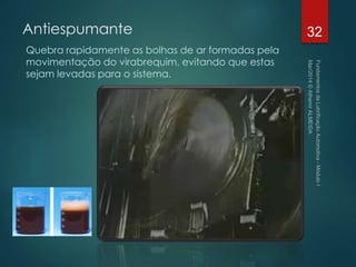 Antiespumante
Quebra rapidamente as bolhas de ar formadas pela
movimentação do virabrequim, evitando que estas
sejam levadas para o sistema.
32
 