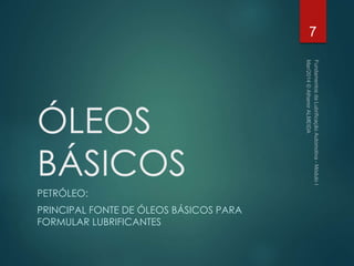 ÓLEOS
BÁSICOS
PETRÓLEO:
PRINCIPAL FONTE DE ÓLEOS BÁSICOS PARA
FORMULAR LUBRIFICANTES
7
 