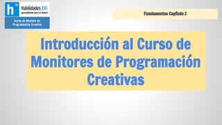 Fundamentos Capítulo 1
Curso de Monitor de
Programación Creativa

Introducción al Curso de
Monitores de Programación
Creativas

 