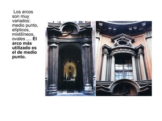 Los arcos
son muy
variados:
medio punto,
elípticos,
mixtilíneos,
ovales ,... El
arco más
utilizado es
el de medio
punto.
 