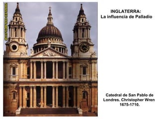 Catedral de San Pablo de
Londres. Christopher Wren
1675-1710.
INGLATERRA:
La influencia de Palladio
 