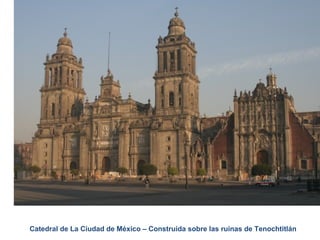 El Barroco – Arquitectura en América Siglo XVII
Años 1.600 - 1.750 DC
Catedral de La Ciudad de México – Construida sobre las ruinas de Tenochtitlán
 
