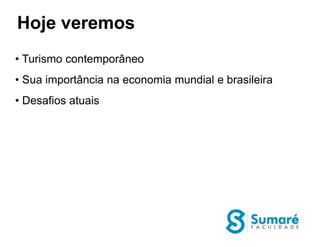 Hoje veremos
• Turismo contemporâneo
• Sua importância na economia mundial e brasileira
• Desafios atuais
 