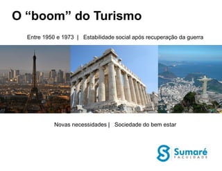 O “boom” do Turismo
  Entre 1950 e 1973 | Estabilidade social após recuperação da guerra




            Novas necessidades | Sociedade do bem estar
 