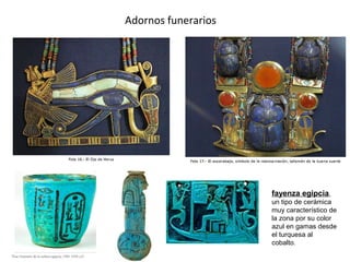 Adornos funerarios
fayenza egipcia,
un tipo de cerámica
muy característico de
la zona por su color
azul en gamas desde
el turquesa al
cobalto.
 