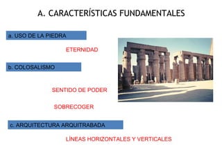 A. CARACTERÍSTICAS FUNDAMENTALES
a. USO DE LA PIEDRA
b. COLOSALISMO
c. ARQUITECTURA ARQUITRABADA
ETERNIDAD
SENTIDO DE PODER
SOBRECOGER
LÍNEAS HORIZONTALES Y VERTICALES
 