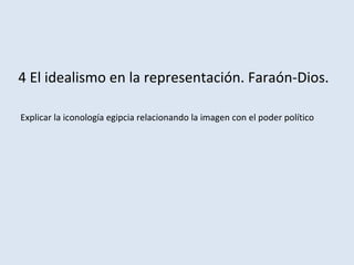 4 El idealismo en la representación. Faraón-Dios.
Explicar la iconología egipcia relacionando la imagen con el poder político
 