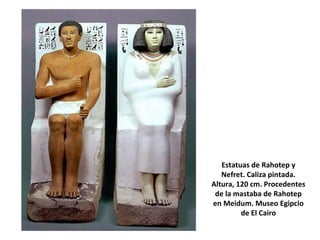 Estatuas de Rahotep y
Nefret. Caliza pintada.
Altura, 120 cm. Procedentes
de la mastaba de Rahotep
en Meidum. Museo Egipcio
de El Cairo
 