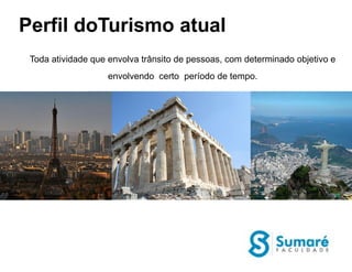 Perfil doTurismo atual
 Toda atividade que envolva trânsito de pessoas, com determinado objetivo e
                   envolvendo certo período de tempo.
 
