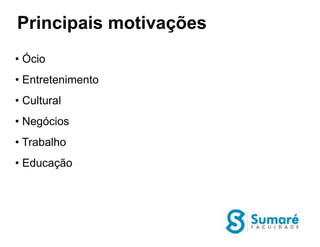 Principais motivações
• Ócio
• Entretenimento
• Cultural
• Negócios
• Trabalho
• Educação
 
