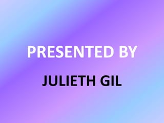 PRESENTED BY
JULIETH GIL
 