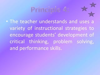 • The teacher understands and uses a
variety of instructional strategies to
encourage students’ development of
critical thinking, problem solving,
and performance skills.
 