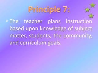 • The teacher plans instruction
based upon knowledge of subject
matter, students, the community,
and curriculum goals.
 