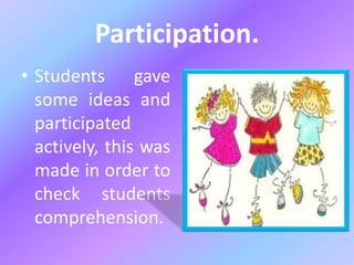 Participation.
• Students gave
some ideas and
participated
actively, this was
made in order to
check students
comprehension.
 